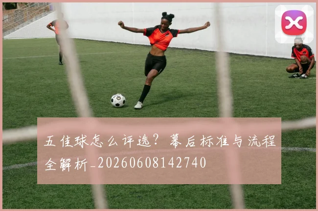 五佳球怎么评选?幕后标准与流程全解析_20260608142740