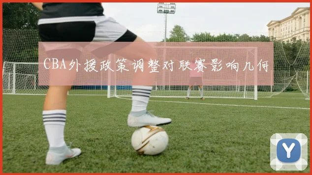 CBA外援政策调整对联赛影响几何