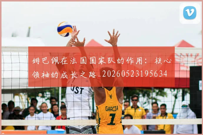 姆巴佩在法国国家队的作用:核心领袖的成长之路_20260523195634