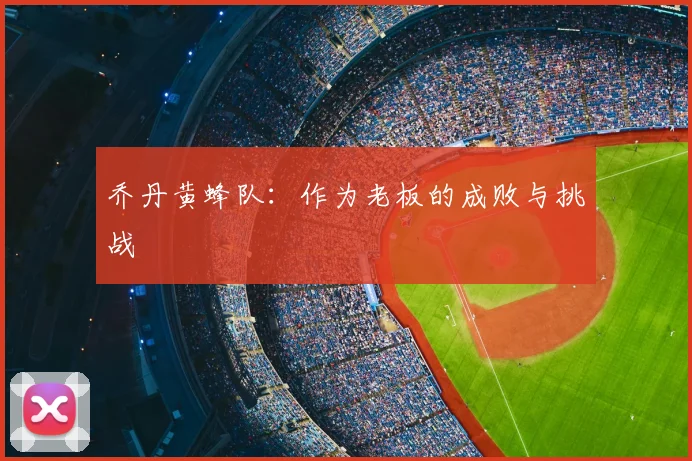 乔丹黄蜂队：作为老板的成败与挑战