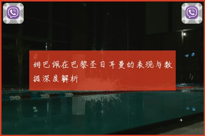 姆巴佩在巴黎圣日耳曼的表现与数据深度解析