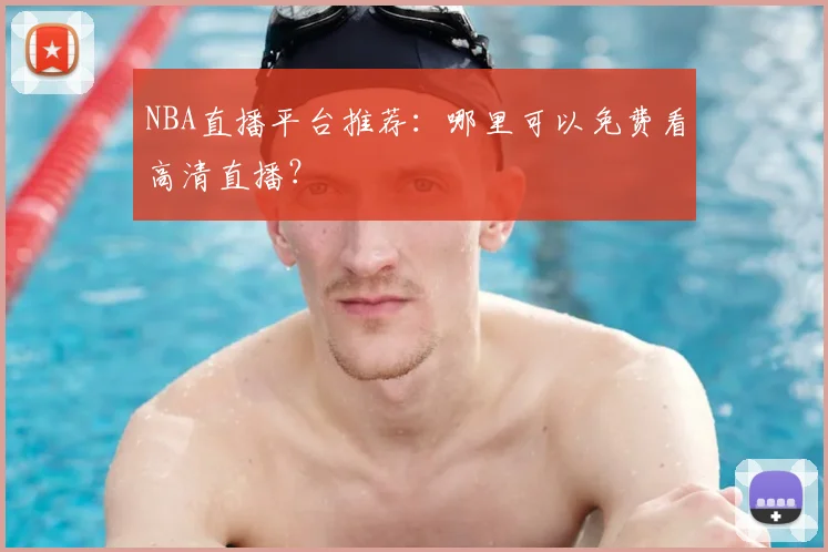 NBA直播平台推荐:哪里可以免费看高清直播?